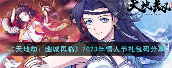 天地劫幽城再临2023年情人节礼包码有哪些(天地劫幽城再临2023年所有礼包码)