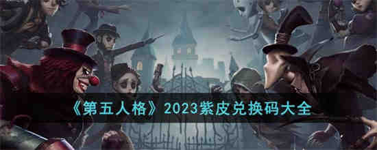 第五人格2023紫皮兑换码是什么(第五人格2023年紫皮兑换卡怎么得)