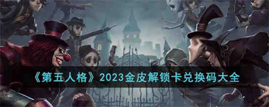 第五人格2023金皮解锁卡兑换码有哪些(第五人格2023周年庆有金皮解锁卡)