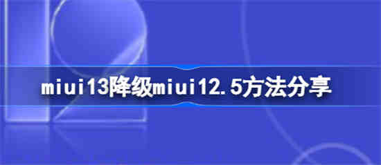 如何将miui13降级为miui12.5(miui12降级miui11教程视频)