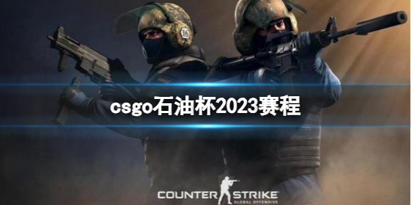 csgo石油杯2023赛程-2023csgo石油杯赛程时间一览