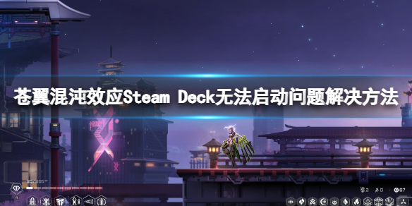 苍翼混沌效应Steam Deck无法启动问题解决方法-无法游戏怎么办