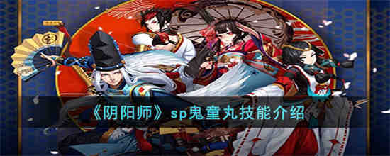 阴阳师sp鬼童丸技能是什么(阴阳师sp修罗鬼童丸值得培养吗)