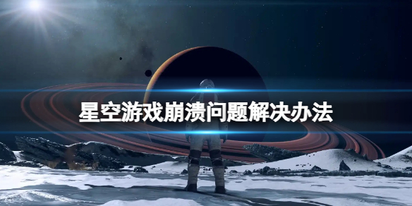 星空游戏崩溃怎么办-Starfield游戏崩溃问题解决办法