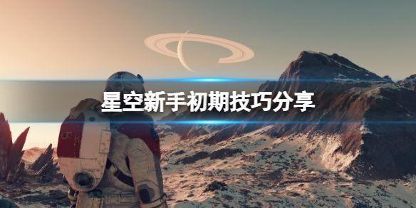 星空新手初期技巧分享-星空新手初期要注意什么