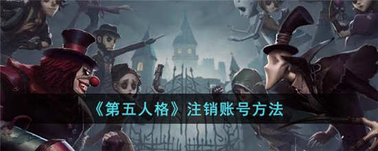 第五人格账号怎么注销(第五人格账号注销怎么弄)