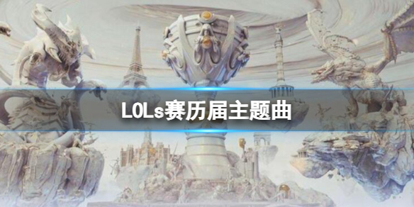 lols赛历届主题曲-lols赛历届主题曲一览