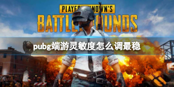 pubg端游灵敏度怎么调最稳-pubg端游灵敏度最稳调整方法