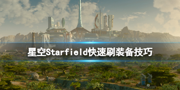 星空怎么刷装备-星空Starfield快速刷装备技巧