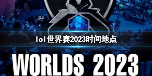 lol世界赛2023时间地点-lol世界赛2023时间地点详细介绍