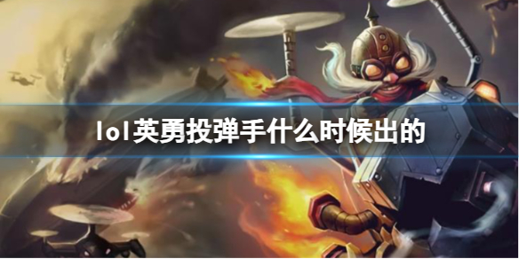 lol英勇投弹手什么时候出的-LOL英勇投弹手库奇上线时间