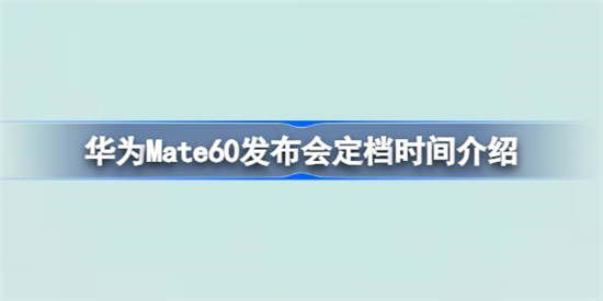 华为Mate60发布会定档时间是什么时候(华为mate 60发布会什么时候)