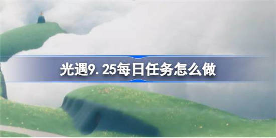 光遇9.25每日任务怎么做(每日任务光遇)