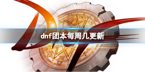 dnf团本每周几更新-dnf团本更新时间