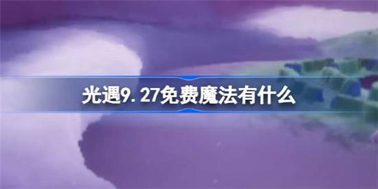 光遇9.27免费魔法有哪些(光遇9.7)