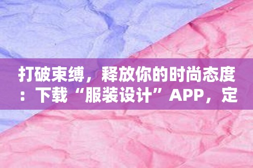 打破束缚，释放你的时尚态度：下载“服装设计”APP，定义你的个性风格！