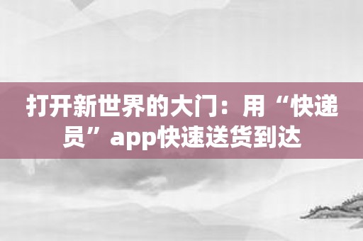 打开新世界的大门：用“快递员”app快速送货到达