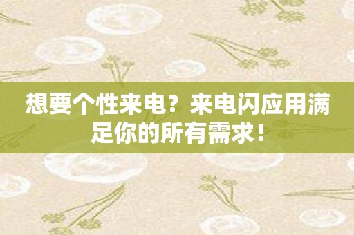 想要个性来电？来电闪应用满足你的所有需求！