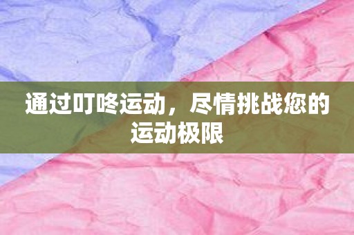 通过叮咚运动，尽情挑战您的运动极限