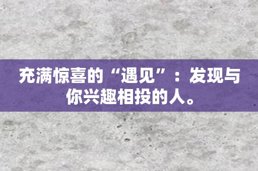 充满惊喜的“遇见”：发现与你兴趣相投的人。