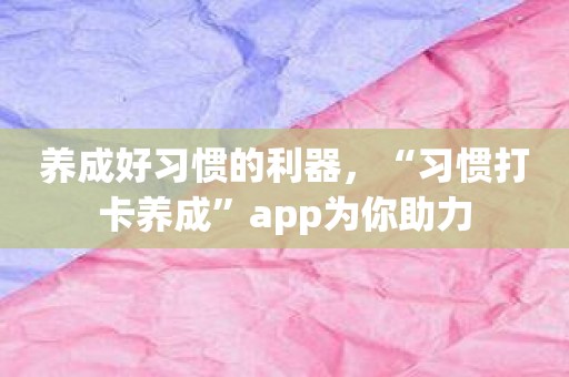 养成好习惯的利器，“习惯打卡养成”app为你助力