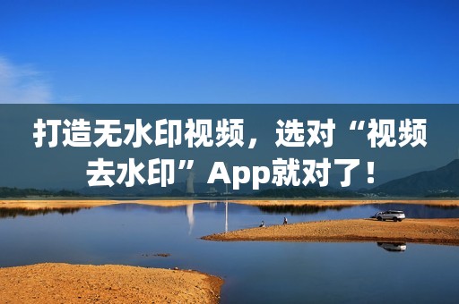 打造无水印视频，选对“视频去水印”App就对了！