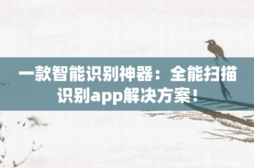 一款智能识别神器：全能扫描识别app解决方案！