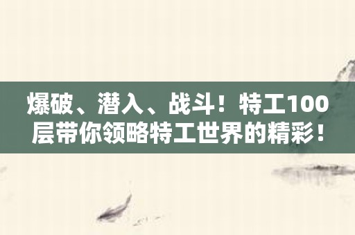 爆破、潜入、战斗！特工100层带你领略特工世界的精彩！