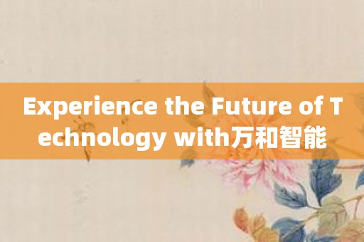 Experience the Future of Technology with万和智能