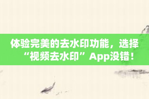 体验完美的去水印功能，选择“视频去水印”App没错！