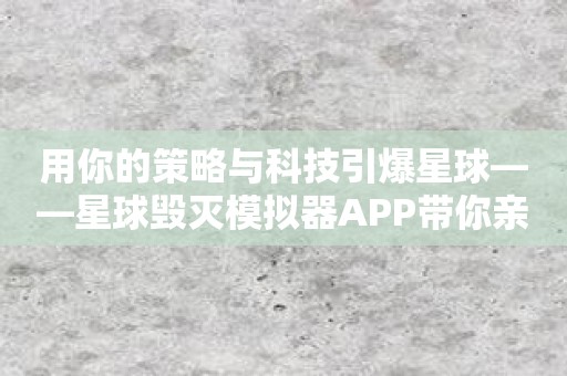 用你的策略与科技引爆星球——星球毁灭模拟器APP带你亲历末日风暴！