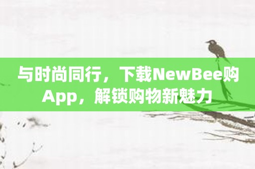 与时尚同行，下载NewBee购App，解锁购物新魅力