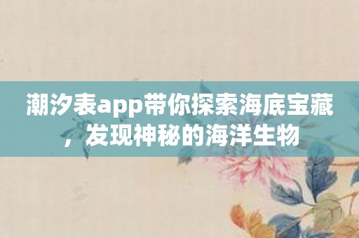 潮汐表app带你探索海底宝藏，发现神秘的海洋生物