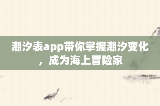 潮汐表app带你掌握潮汐变化，成为海上冒险家