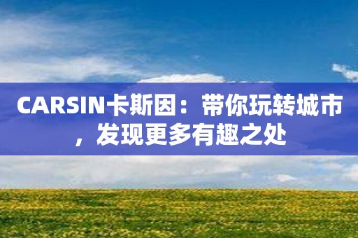 CARSIN卡斯因：带你玩转城市，发现更多有趣之处