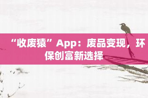 “收废猿”App：废品变现，环保创富新选择