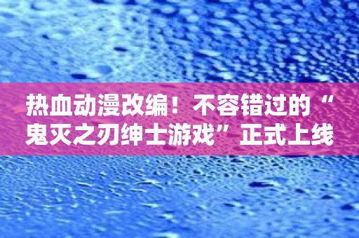 热血动漫改编！不容错过的“鬼灭之刃绅士游戏”正式上线！