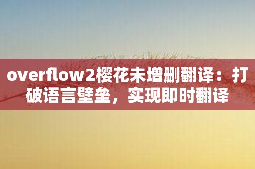 overflow2樱花未增删翻译：打破语言壁垒，实现即时翻译