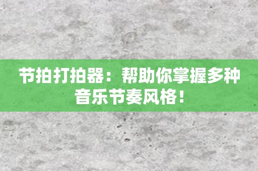 节拍打拍器：帮助你掌握多种音乐节奏风格！