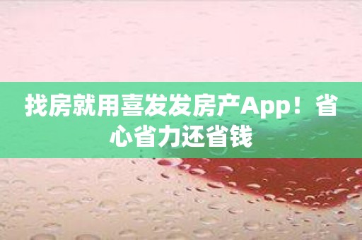 找房就用喜发发房产App！省心省力还省钱