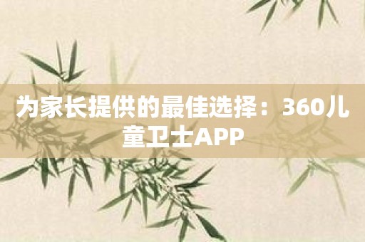 为家长提供的最佳选择：360儿童卫士APP