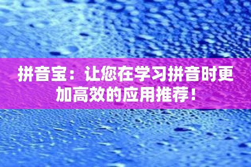 拼音宝：让您在学习拼音时更加高效的应用推荐！