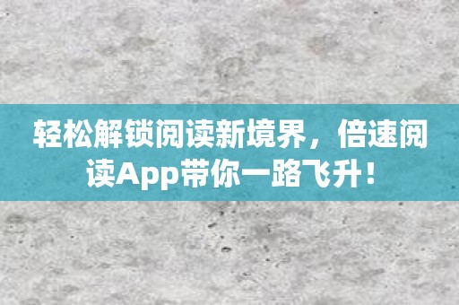 轻松解锁阅读新境界，倍速阅读App带你一路飞升！