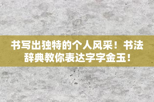 书写出独特的个人风采！书法辞典教你表达字字金玉！