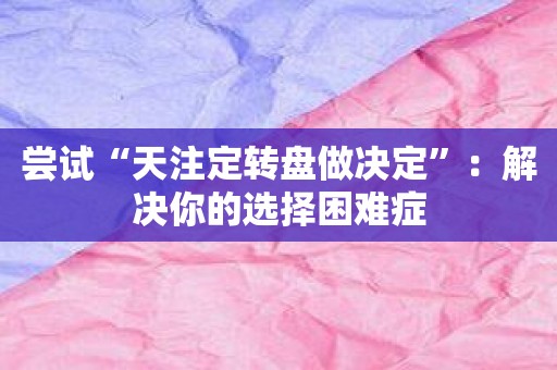 尝试“天注定转盘做决定”：解决你的选择困难症