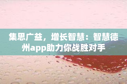 集思广益，增长智慧：智慧德州app助力你战胜对手