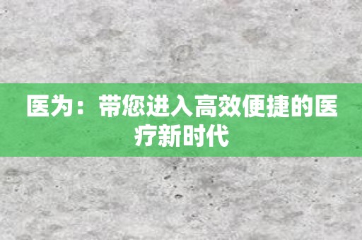 医为：带您进入高效便捷的医疗新时代