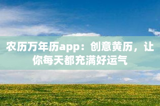 农历万年历app：创意黄历，让你每天都充满好运气