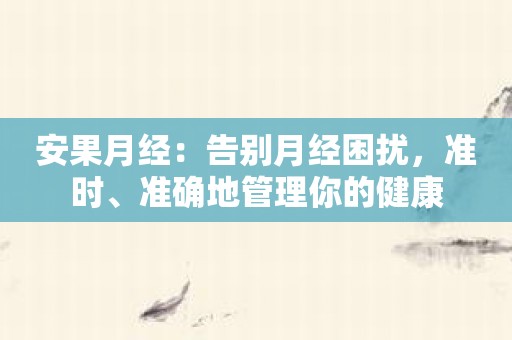 安果月经：告别月经困扰，准时、准确地管理你的健康