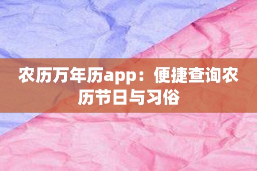 农历万年历app：便捷查询农历节日与习俗